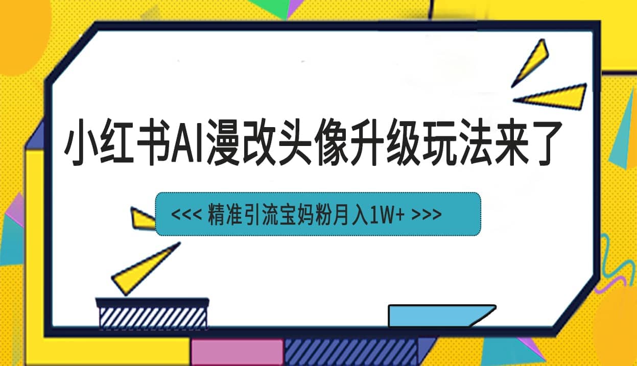 小红书最新AI漫改头像项目，精准引流宝妈粉，月入1w-创想网