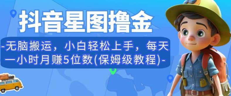 抖音星图撸金，无脑搬运，小白轻松上手，每天一小时月赚5位数(保姆级教程)【揭秘】-创想网