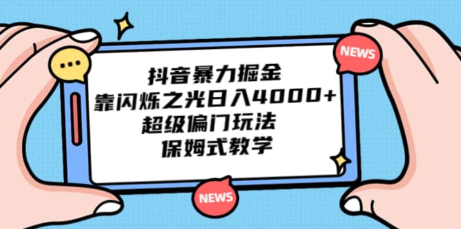 抖音暴力掘金，靠闪烁之光日入4000 ，超级偏门玩法 保姆式教学-创想网