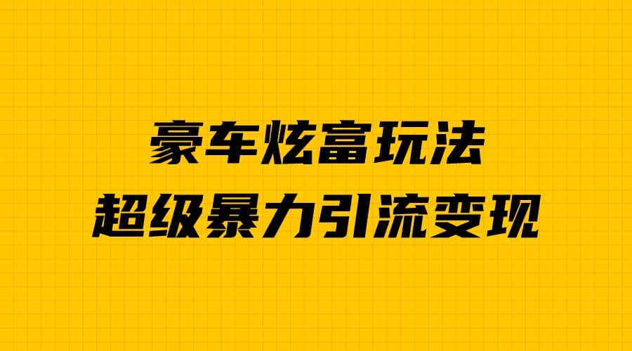 豪车炫富独家玩法，暴力引流多重变现，手把手教学-创想网