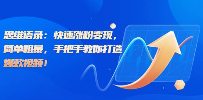 思维语录：快速涨粉变现，简单粗暴，手把手教你打造爆款视频-创想网