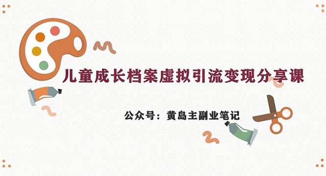 副业拆解：儿童成长档案虚拟资料变现副业，一条龙实操玩法（教程 素材）-创想网