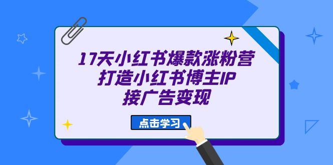 17天 小红书爆款 涨粉营（广告变现方向）打造小红书博主IP、接广告变现-创想网