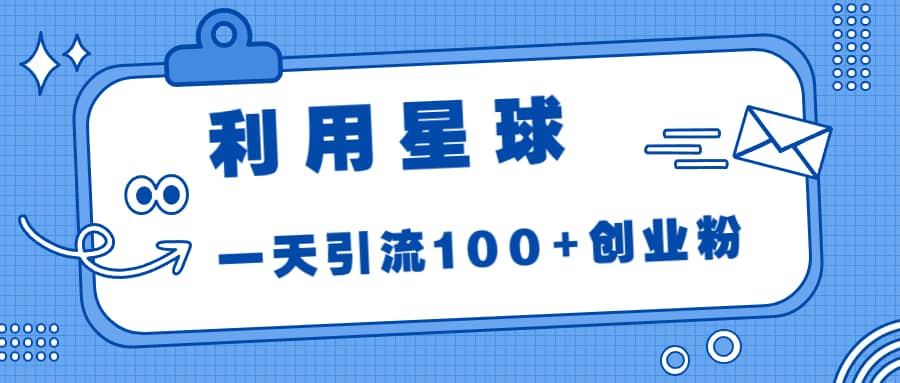 利用星球，一天引流100 创业粉-创想网