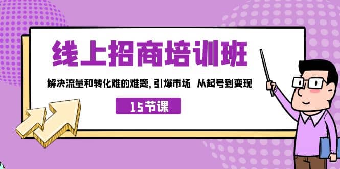 线上·招商培训班，解决流量和转化难的难题 引爆市场 从起号到变现（15节）-创想网