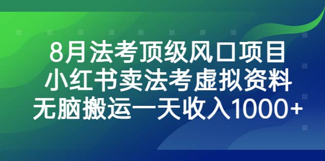 8月法考顶级风口项目，小红书卖法考虚拟资料，无脑搬运一天收入1000-创想网