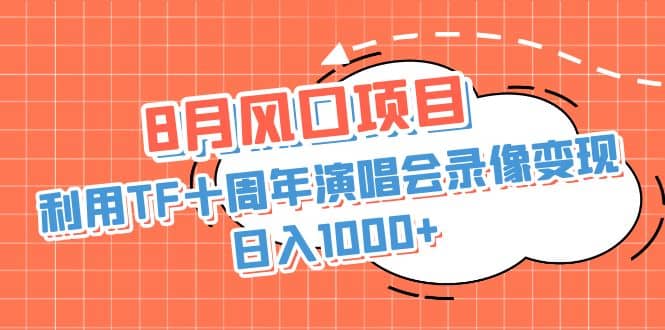 8月风口项目，利用TF十周年演唱会录像变现，日入1000 ，简单无脑操作-创想网