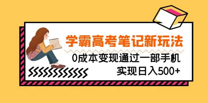 刚需高利润副业，学霸高考笔记新玩法，0成本变现通过一部手机实现日入500-创想网
