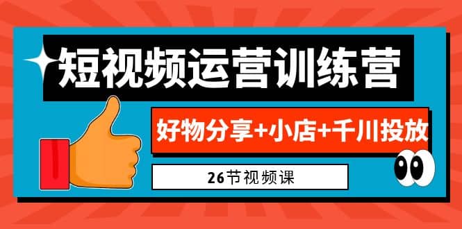 0基础短视频运营训练营：好物分享 小店 千川投放（26节视频课）-创想网