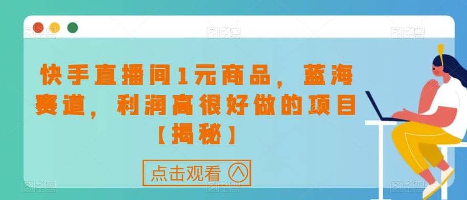 快手直播间1元商品，蓝海赛道，利润高很好做的项目【揭秘】-创想网