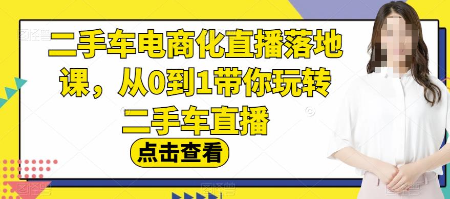 二手车电商化直播落地课，从0到1带你玩转二手车直播-创想网