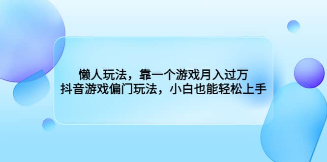 懒人玩法，靠一个游戏月入过万，抖音游戏偏门玩法，小白也能轻松上手-创想网