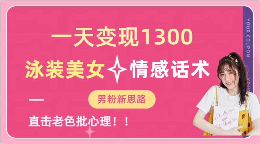 一天变现1300，泳装美女 情感话术，直击老色批心灵，提供素材，无脑矩阵操作-创想网