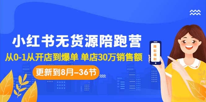 小红书无货源陪跑营：从0-1从开店到爆单 单店30万销售额（更至8月-36节课）-创想网