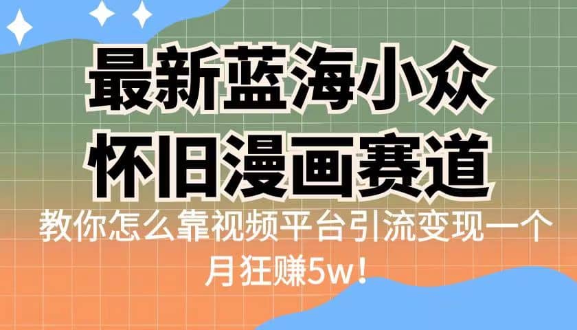 最新蓝海小众怀旧漫画赛道 高转化一单29.9 靠视频平台引流变现一个月狂赚5w-创想网