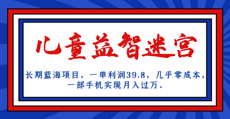 长期蓝海项目 儿童益智迷宫 一单利润39.8 几乎零成本 一部手机实现月入过万-创想网