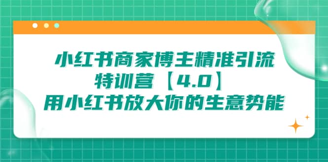 小红书商家 博主精准引流特训营【4.0】用小红书放大你的生意势能-创想网