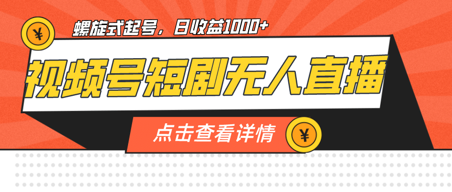 视频号短剧无人直播，螺旋起号，单号日收益1000-创想网