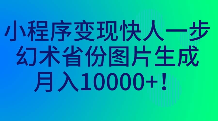 小程序变现快人一步，幻术省份图片生成，月入10000-创想网