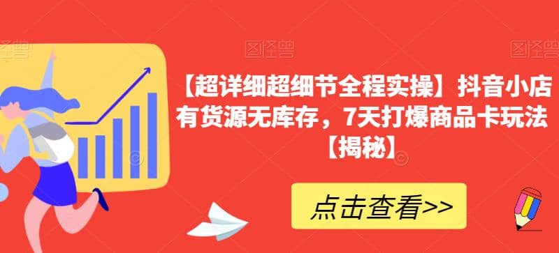 【超详细超细节全程实操】抖音小店有货源无库存，7天打爆商品卡玩法【揭秘】-创想网