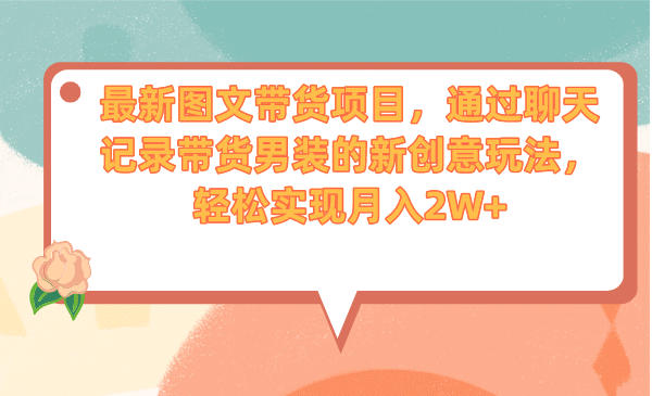 最新图文带货项目，通过聊天记录带货男装的新创意玩法，轻松实现月入2W-创想网