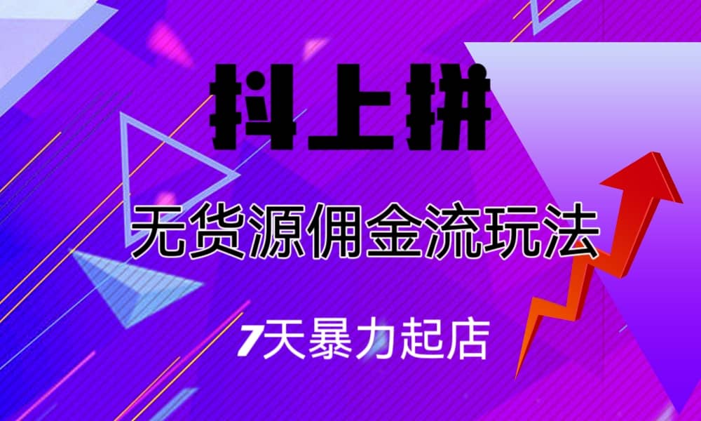 抖上拼无货源佣金流玩法，7天暴力起店，月入过万-创想网