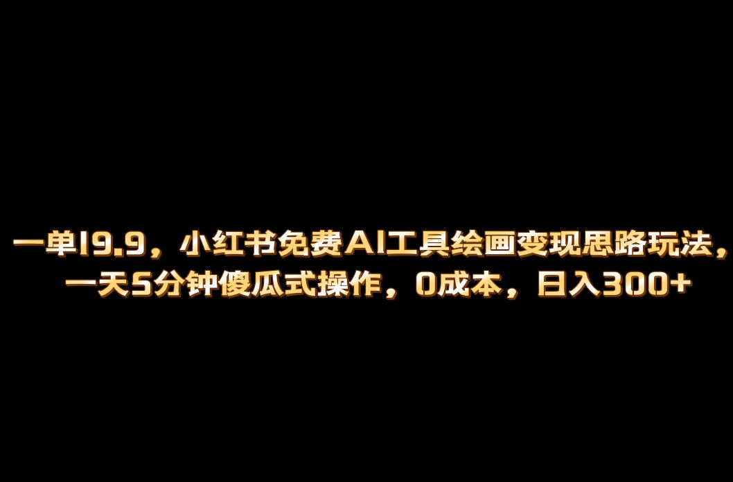 小红书免费AI工具绘画变现玩法，一天5分钟傻瓜式操作，0成本日入300-创想网