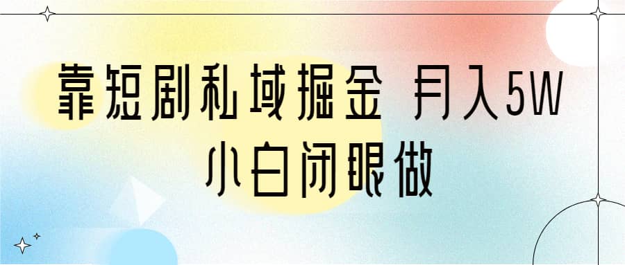 靠短剧私域掘金 月入5W 小白闭眼做（教程 2T资料）-创想网