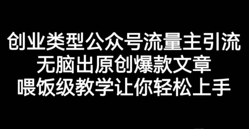 创业类型公众号流量主引流项目，无脑出原创爆款文章，喂饭级教学让你轻松上手【揭秘】-创想网
