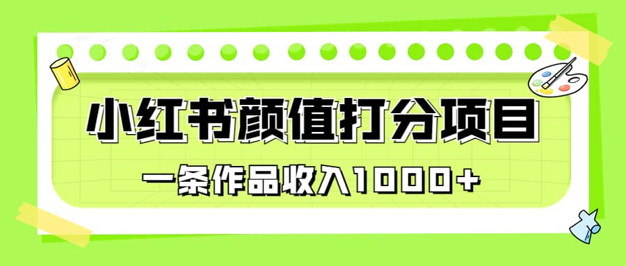 适合0基础小白的小红书颜值打分项目，一条作品收入1000-创想网