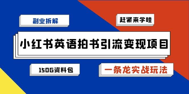 副业拆解：小红书英语拍书引流变现项目【一条龙实战玩法 150G资料包】-创想网