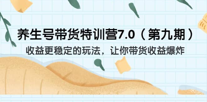 养生号带货特训营7.0（第九期）收益更稳定的玩法 让你带货收益爆炸（11节）-创想网