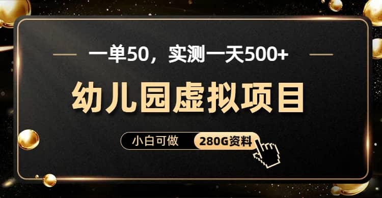 一单卖50，实测一天500-适合小白的幼儿园虚拟项目（附带最全资料280G）-创想网