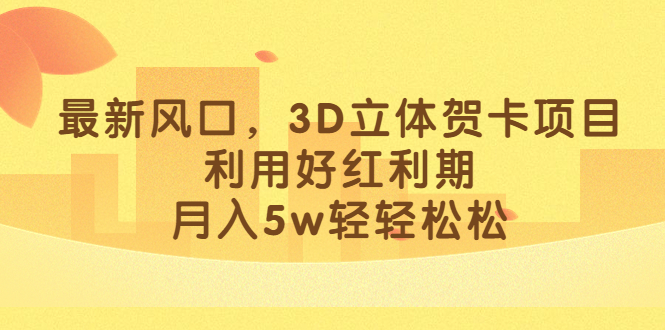 最新风口，3D立体贺卡项目，利用好红利期，月入5w轻轻松松-创想网
