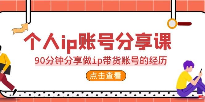 2023个人ip账号分享课，90分钟分享做ip带货账号的经历-创想网