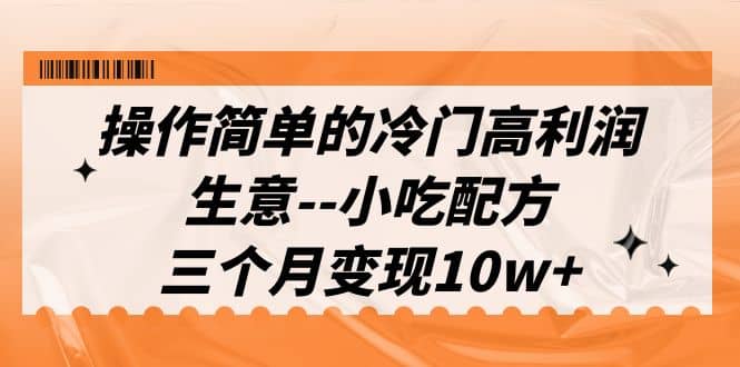 操作简单的冷门高利润生意–小吃配方，三个月变现10w （教程 配方资料）-创想网