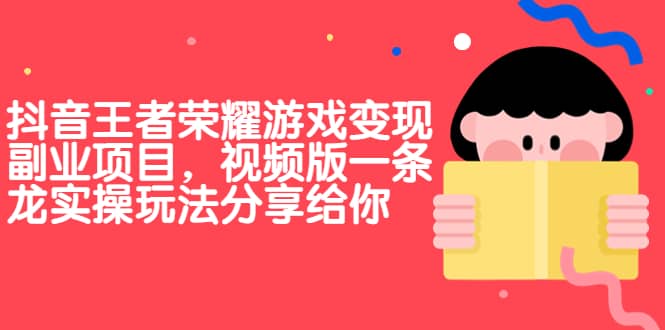 抖音王者荣耀游戏变现副业项目，视频版一条龙实操玩法分享给你-创想网