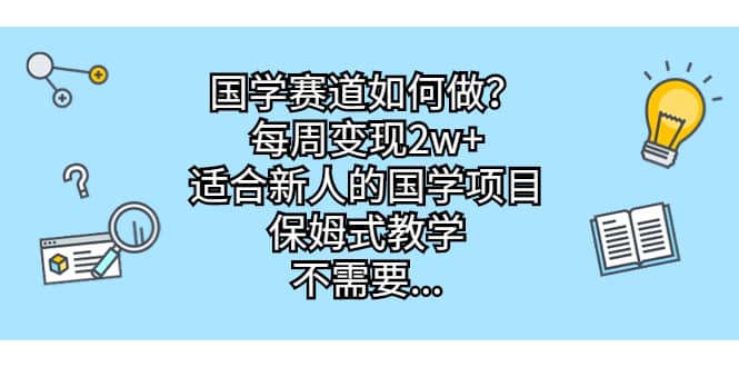 国学赛道如何做？每周变现2w ，适合新人的国学项目，保姆式教学-创想网