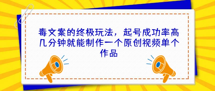 毒文案的终极玩法，起号成功率高几分钟就能制作一个原创视频单个作品-创想网