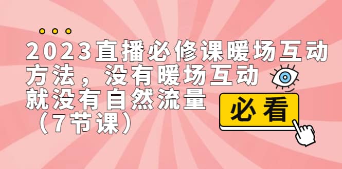 2023直播·必修课暖场互动方法，没有暖场互动，就没有自然流量（7节课）-创想网