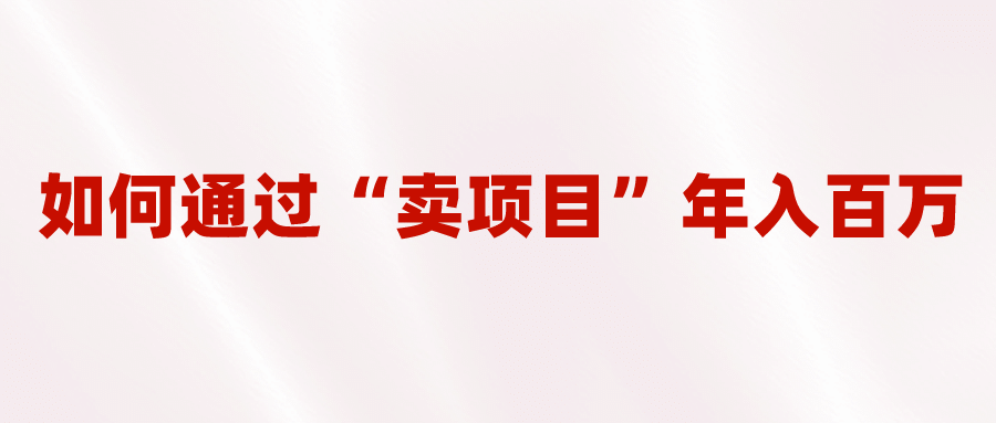 2023年最火项目：通过“卖项目”年入百万！普通人逆袭翻身的唯一出路-创想网