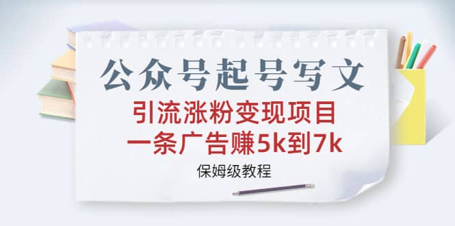 公众号起号写文、引流涨粉变现项目，一条广告赚5k到7k，保姆级教程-创想网