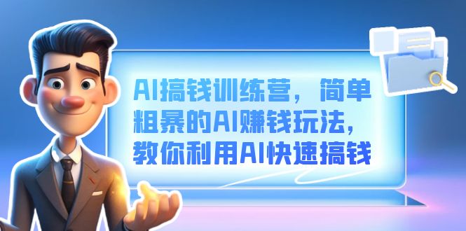AI搞钱训练营，简单粗暴的AI赚钱玩法，教你利用AI快速搞钱-创想网