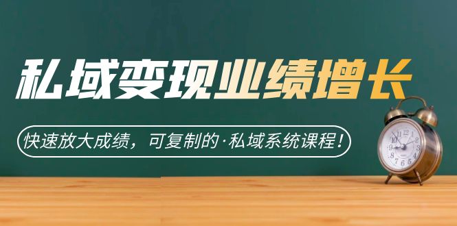 私域·变现业绩增长：快速放大成绩，可复制的·私域系统课程-创想网