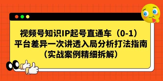 视频号知识IP起号直通车（0-1），平台差异一次讲透入局分析打法指南（实战案例精细拆解）-创想网