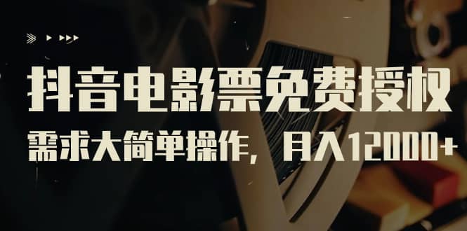 抖音电影票免费授权，需求大简单操作，月入12000 （教程 素材打包）-创想网