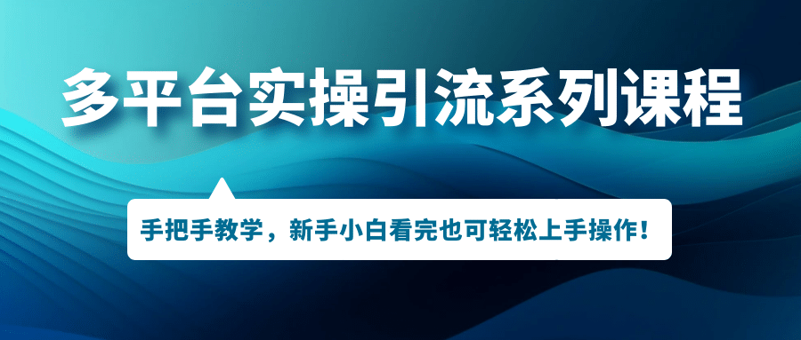 多平台实操引流系列课程，手把手教学，新手小白看完也可轻松上手引流操作-创想网