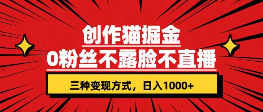 创作猫掘金，0粉丝不直播不露脸，三种变现方式 日入1000 轻松上手(附资料)-创想网