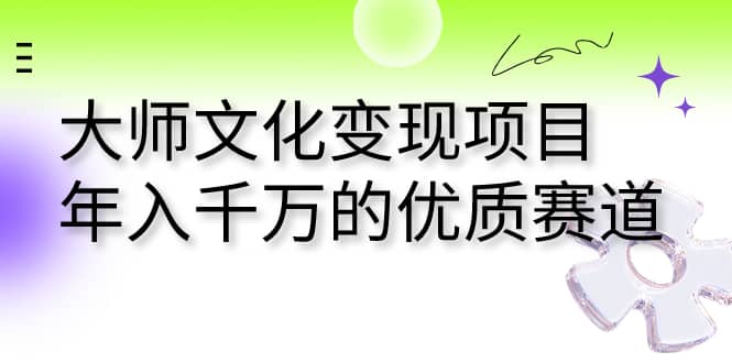 大师文化变现项目 年入千万的优质赛道-创想网