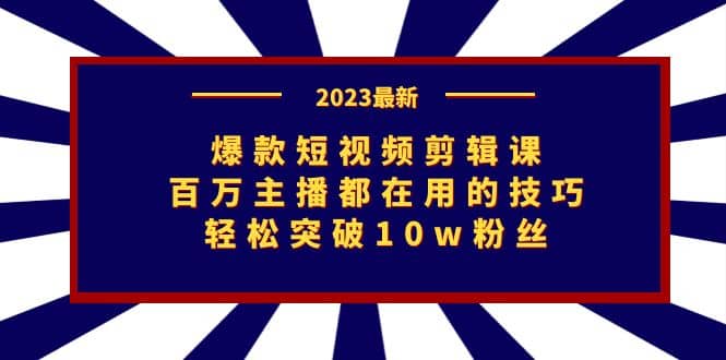 爆款短视频剪辑课：百万主播都在用的技巧，轻松突破10w粉丝-创想网